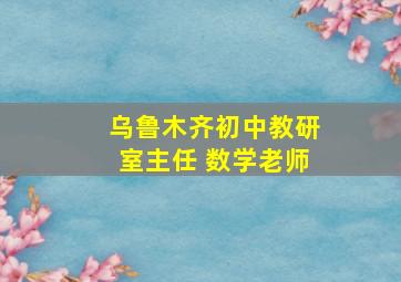 乌鲁木齐初中教研室主任 数学老师